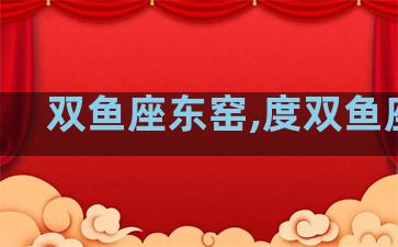 双鱼座东窑,度双鱼座的