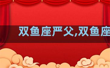 双鱼座严父,双鱼座lc