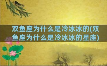 双鱼座为什么是冷冰冰的(双鱼座为什么是冷冰冰的星座)