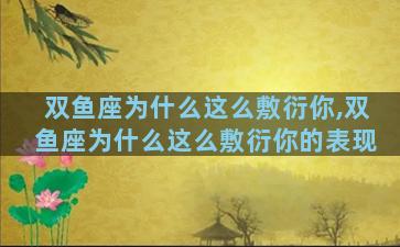 双鱼座为什么这么敷衍你,双鱼座为什么这么敷衍你的表现