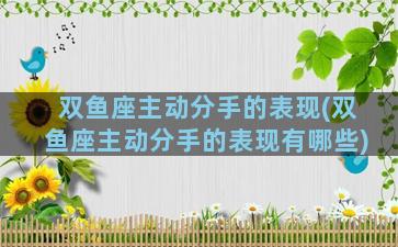 双鱼座主动分手的表现(双鱼座主动分手的表现有哪些)