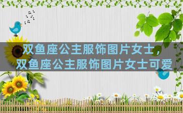 双鱼座公主服饰图片女士，双鱼座公主服饰图片女士可爱