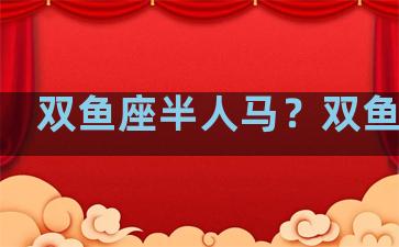 双鱼座半人马？双鱼半甲