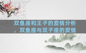 双鱼座和王子的爱情分析，双鱼座与双子座的爱情