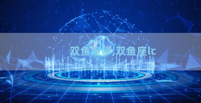 双鱼座嗲,双鱼座lc