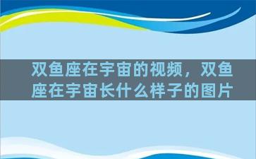 双鱼座在宇宙的视频，双鱼座在宇宙长什么样子的图片