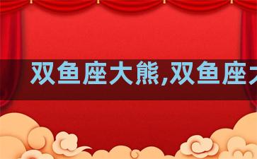 双鱼座大熊,双鱼座大叔