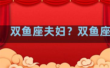双鱼座夫妇？双鱼座夫妻
