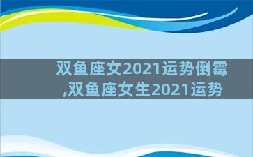 双鱼座女2021运势倒霉,双鱼座女生2021运势
