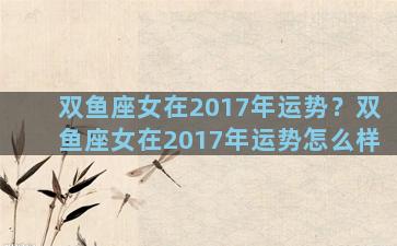 双鱼座女在2017年运势？双鱼座女在2017年运势怎么样