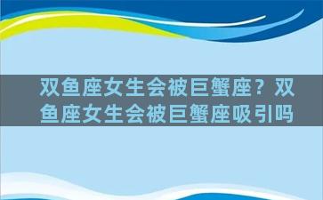 双鱼座女生会被巨蟹座？双鱼座女生会被巨蟹座吸引吗