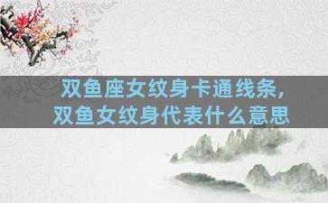 双鱼座女纹身卡通线条,双鱼女纹身代表什么意思