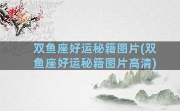 双鱼座好运秘籍图片(双鱼座好运秘籍图片高清)