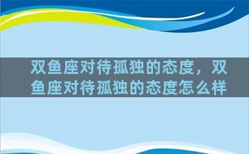 双鱼座对待孤独的态度，双鱼座对待孤独的态度怎么样