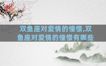 双鱼座对爱情的憧憬,双鱼座对爱情的憧憬有哪些