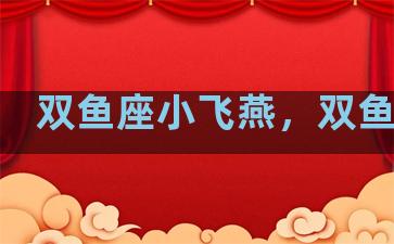 双鱼座小飞燕，双鱼飞飞