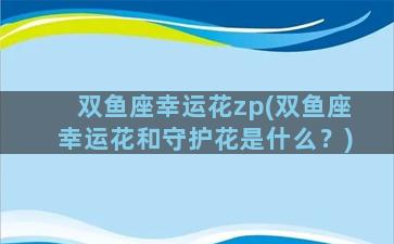 双鱼座幸运花zp(双鱼座幸运花和守护花是什么？)