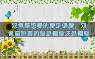 双鱼座想要的爱是偏爱，双鱼座想要的爱是偏爱还是偏爱