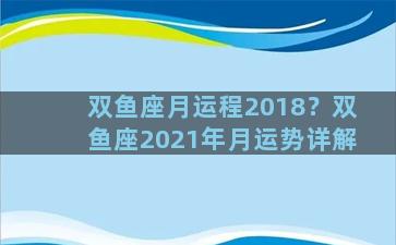 双鱼座月运程2018？双鱼座2021年月运势详解