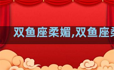 双鱼座柔媚,双鱼座柔情