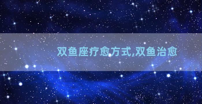 双鱼座疗愈方式,双鱼治愈