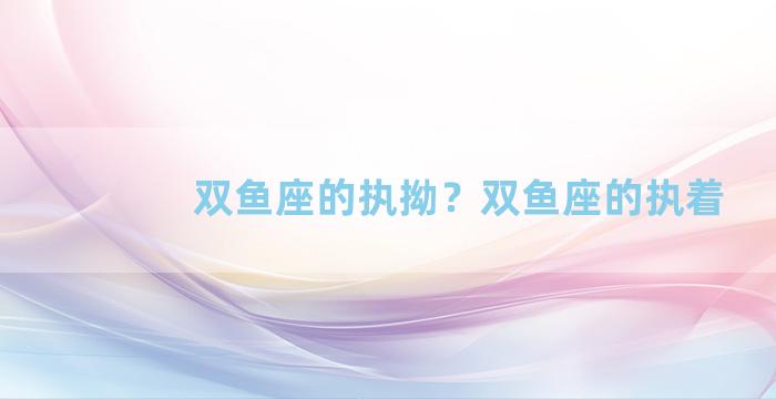 双鱼座的执拗？双鱼座的执着