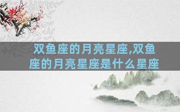 双鱼座的月亮星座,双鱼座的月亮星座是什么星座