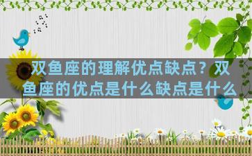 双鱼座的理解优点缺点？双鱼座的优点是什么缺点是什么