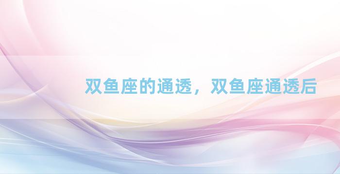双鱼座的通透，双鱼座通透后