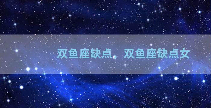 双鱼座缺点，双鱼座缺点女