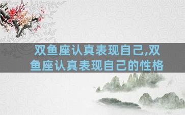 双鱼座认真表现自己,双鱼座认真表现自己的性格