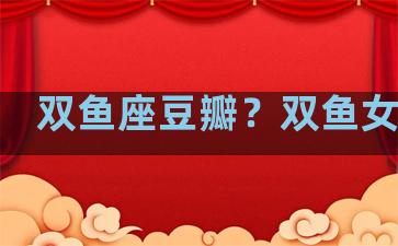 双鱼座豆瓣？双鱼女豆瓣