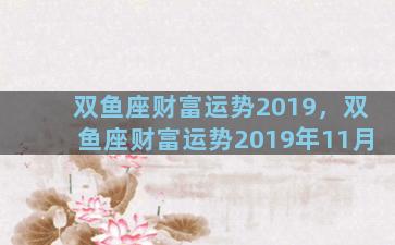 双鱼座财富运势2019，双鱼座财富运势2019年11月
