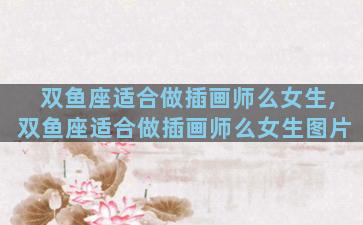 双鱼座适合做插画师么女生,双鱼座适合做插画师么女生图片