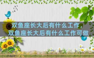 双鱼座长大后有什么工作，双鱼座长大后有什么工作可做