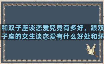 和双子座谈恋爱究竟有多好，跟双子座的女生谈恋爱有什么好处和坏处