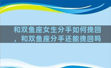 和双鱼座女生分手如何挽回，和双鱼座分手还能挽回吗
