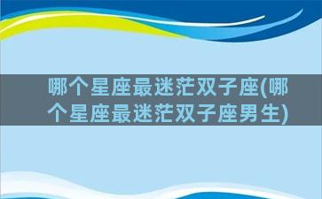 哪个星座最迷茫双子座(哪个星座最迷茫双子座男生)