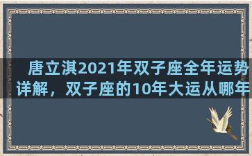唐立淇2021年双子座全年运势详解，双子座的10年大运从哪年开始
