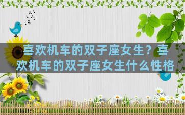 喜欢机车的双子座女生？喜欢机车的双子座女生什么性格