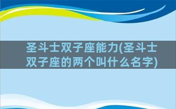圣斗士双子座能力(圣斗士双子座的两个叫什么名字)