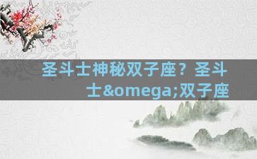 圣斗士神秘双子座？圣斗士ω双子座