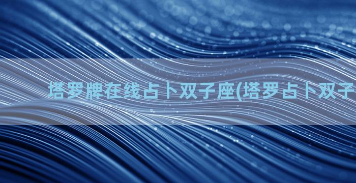 塔罗牌在线占卜双子座(塔罗占卜双子座2021)