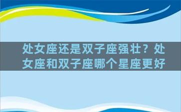 处女座还是双子座强壮？处女座和双子座哪个星座更好