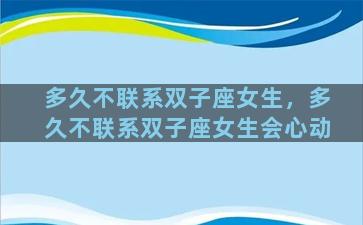 多久不联系双子座女生，多久不联系双子座女生会心动