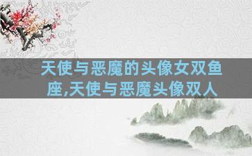 天使与恶魔的头像女双鱼座,天使与恶魔头像双人