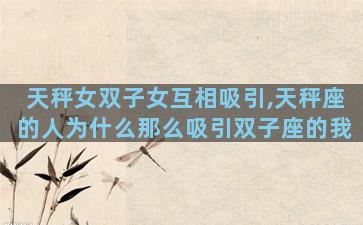 天秤女双子女互相吸引,天秤座的人为什么那么吸引双子座的我