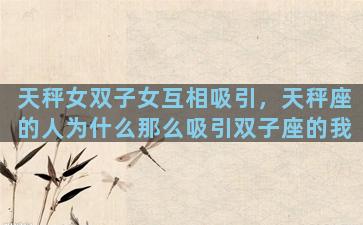 天秤女双子女互相吸引，天秤座的人为什么那么吸引双子座的我