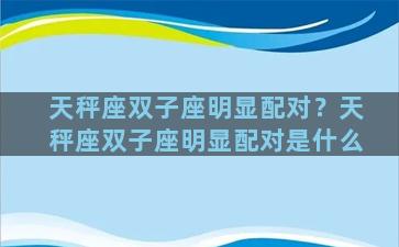 天秤座双子座明显配对？天秤座双子座明显配对是什么