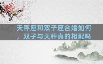 天秤座和双子座合婚如何，双子与天秤真的相配吗